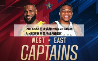 2014nba总决赛第二场(2014年nba总决赛第三场全场回放)