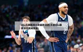 nba火箭新闻火箭最新动态(火箭nba最新消息新闻报道)