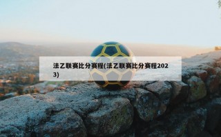 法乙联赛***赛程(法乙联赛***赛程2023)