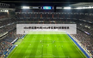 nba季后赛时间(nba季后赛时间赛程表)