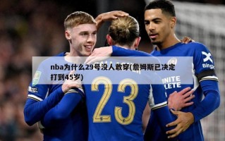 nba为什么29号没人敢穿(詹姆斯已决定打到45岁)