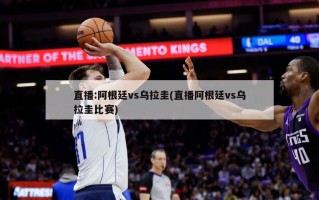 直播:阿根廷vs乌拉圭(直播阿根廷vs乌拉圭比赛)