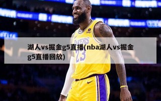 湖人vs掘金g5直播(nba湖人vs掘金g5直播回放)