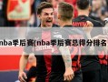 nba季后赛(nba季后赛总得分排名)