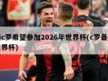 曝c罗希望参加2026年世界杯(c罗备战世界杯)