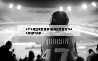 2022男篮世界杯赛程(男篮世界杯2021赛程时间表)