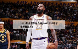 2022年卡塔尔世界杯(2022年卡塔尔世界杯冠军)