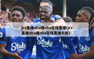 jrs直播nba播nba在线直播(jrs直播nba播nba在线直播火箭)