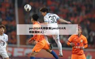 pes2010大师联赛(pes2010大师联赛妖人)