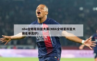 nba全明星扣篮大赛(NBA全明星扣篮大赛名单出炉)