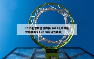 2015北京田径世锦赛(2015北京田径世锦赛男子4×100米接力决赛)